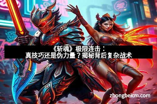 《斩魂》极限连击：真技巧还是伪力量？揭秘背后复杂战术